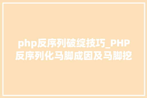php反序列破绽技巧_PHP反序列化马脚成因及马脚挖掘技巧与案例