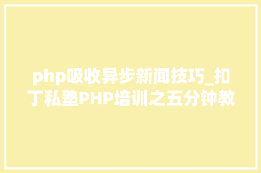 php吸收异步新闻技巧_扣丁私塾PHP培训之五分钟教你编写一个实时弹幕网站