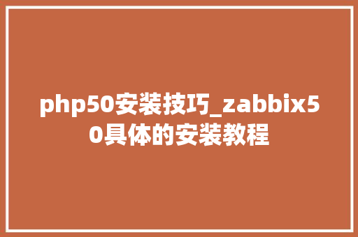 php50安装技巧_zabbix50具体的安装教程