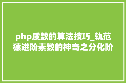 php质数的算法技巧_轨范猿进阶素数的神奇之分化阶乘数