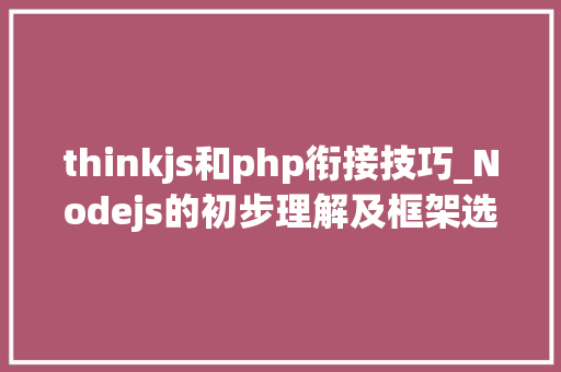 thinkjs和php衔接技巧_Nodejs的初步理解及框架选择