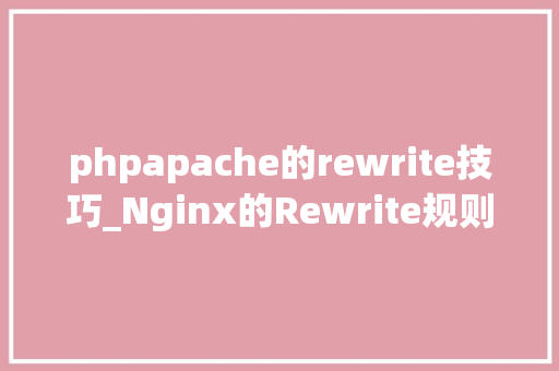phpapache的rewrite技巧_Nginx的Rewrite规则与实例