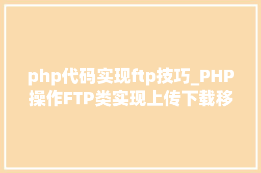 php代码实现ftp技巧_PHP操作FTP类实现上传下载移动创建的方法