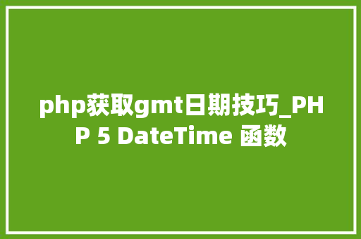 php获取gmt日期技巧_PHP 5 DateTime 函数 php获取gmt日期技巧_PHP 5 DateTime 函数