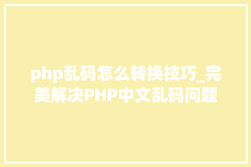 php乱码怎么转换技巧_完美解决PHP中文乱码问题