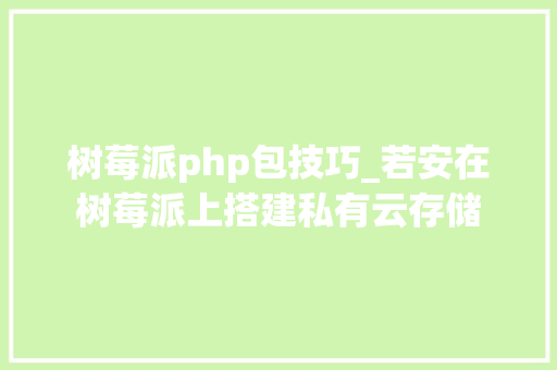 树莓派php包技巧_若安在树莓派上搭建私有云存储