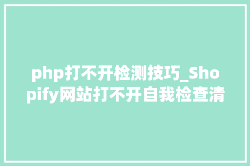 php打不开检测技巧_Shopify网站打不开自我检查清单