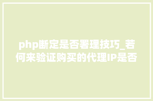 php断定是否署理技巧_若何来验证购买的代理IP是否可用