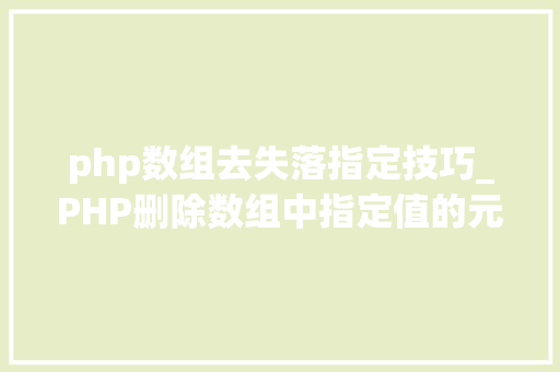 php数组去失落指定技巧_PHP删除数组中指定值的元素的方法
