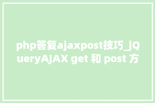 php答复ajaxpost技巧_jQueryAJAX get 和 post 方法