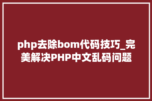 php去除bom代码技巧_完美解决PHP中文乱码问题