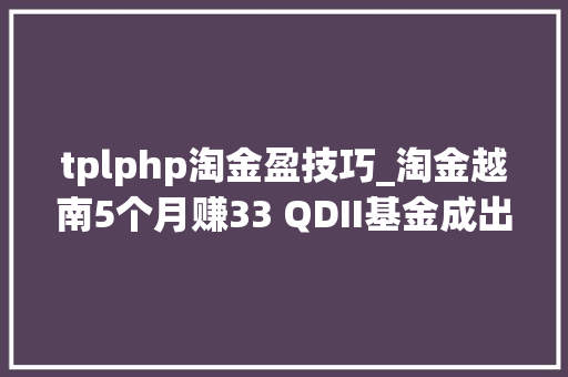 tplphp淘金盈技巧_淘金越南5个月赚33 QDII基金成出海投资利器