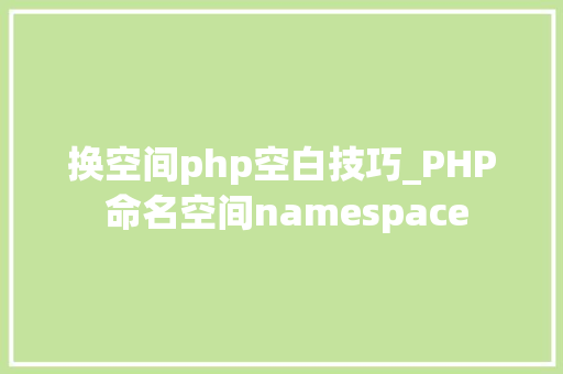 换空间php空白技巧_PHP 命名空间namespace