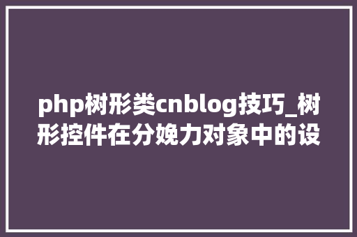 php树形类cnblog技巧_树形控件在分娩力对象中的设计
