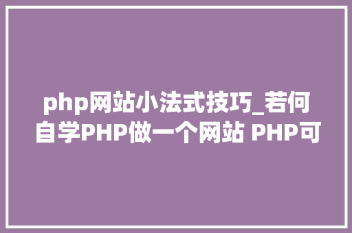 php网站小法式技巧_若何自学PHP做一个网站 PHP可以做什么项目网站 小轨范 年夜众号