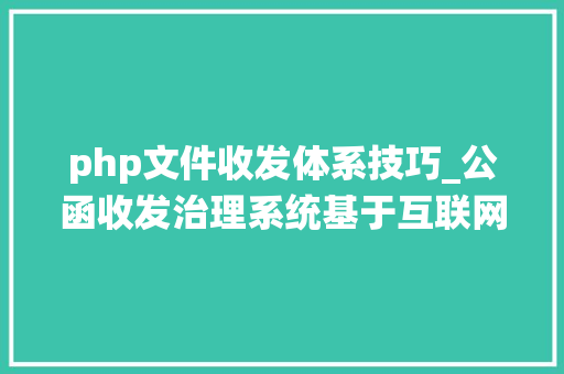php文件收发体系技巧_公函收发治理系统基于互联网技能的信息治理系统