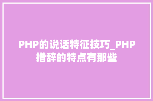 PHP的说话特征技巧_PHP措辞的特点有那些