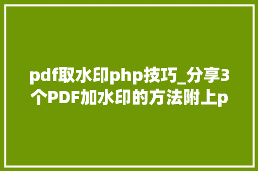 pdf取水印php技巧_分享3个PDF加水印的方法附上pdf加水印步骤