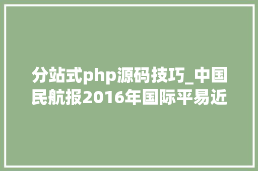 分站式php源码技巧_中国民航报2016年国际平易近航十大年夜新闻