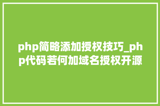 php简略添加授权技巧_php代码若何加域名授权开源php项目若何保护版权 商业授权