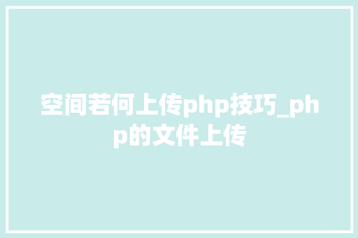 空间若何上传php技巧_php的文件上传