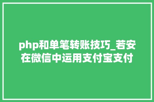 php和单笔转账技巧_若安在微信中运用支付宝支付