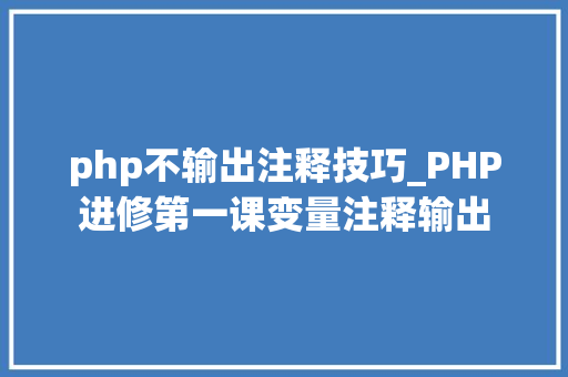 php不输出注释技巧_PHP进修第一课变量注释输出