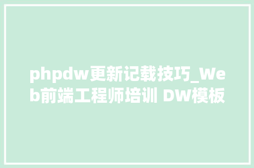 phpdw更新记载技巧_Web前端工程师培训 DW模板dwt更改后若何更新基于模板的HTML页面
