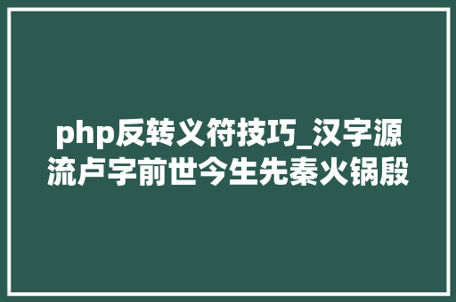 php反转义符技巧_汉字源流卢字前世今生先秦火锅殷商敬拜越南字喃