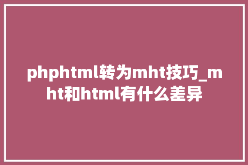 phphtml转为mht技巧_mht和html有什么差异