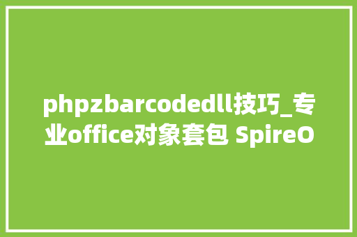 phpzbarcodedll技巧_专业office对象套包 SpireOffice 补丁 v451宣告  附下载