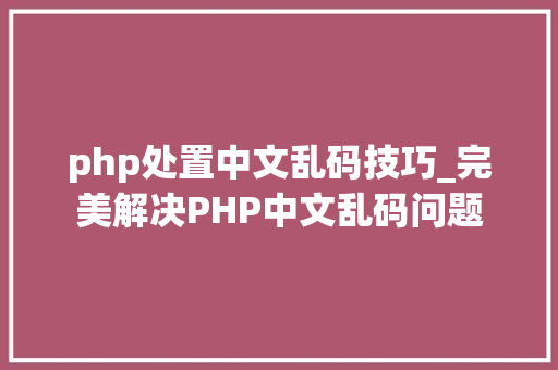 php处置中文乱码技巧_完美解决PHP中文乱码问题