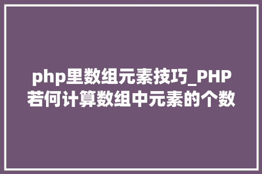php里数组元素技巧_PHP若何计算数组中元素的个数