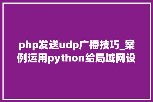 php发送udp广播技巧_案例运用python给局域网设备发送udp广播并查看
