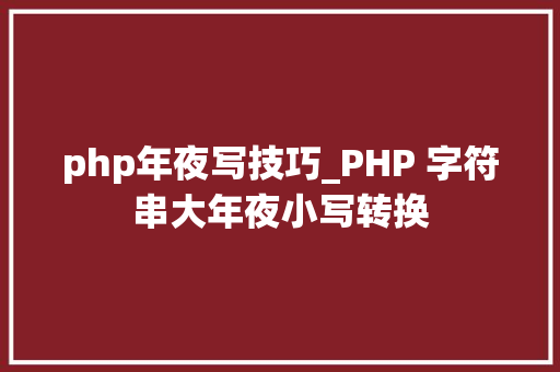 php年夜写技巧_PHP 字符串大年夜小写转换