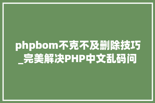 phpbom不克不及删除技巧_完美解决PHP中文乱码问题