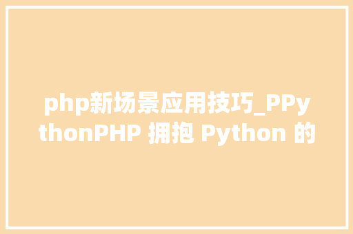 php新场景应用技巧_PPythonPHP 拥抱 Python 的利器