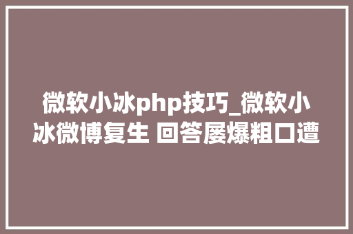 微软小冰php技巧_微软小冰微博复生 回答屡爆粗口遭网平易近质疑