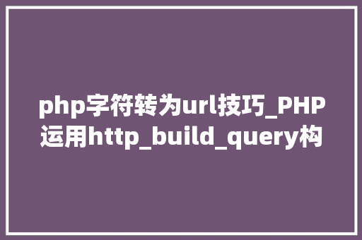 php字符转为url技巧_PHP运用http_build_query构造URL字符串的方法