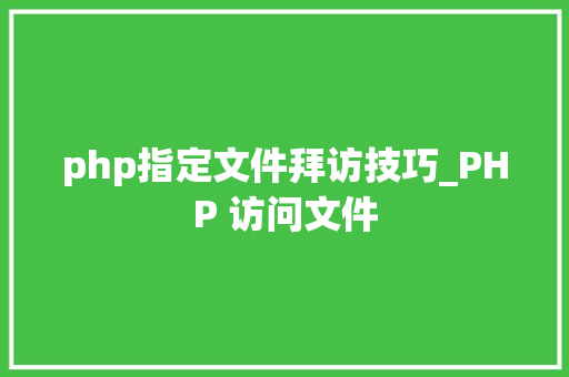php指定文件拜访技巧_PHP 访问文件