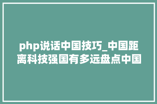 php说话中国技巧_中国距离科技强国有多远盘点中国领先和落后的技能领域