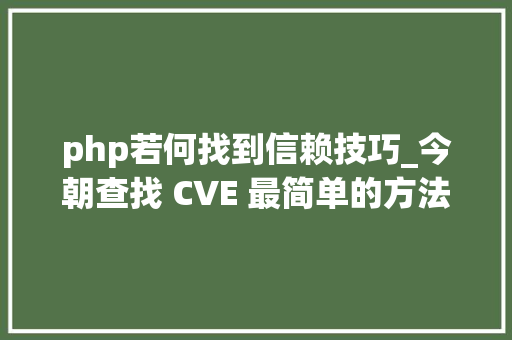php若何找到信赖技巧_今朝查找 CVE 最简单的方法是什么运用GitHub