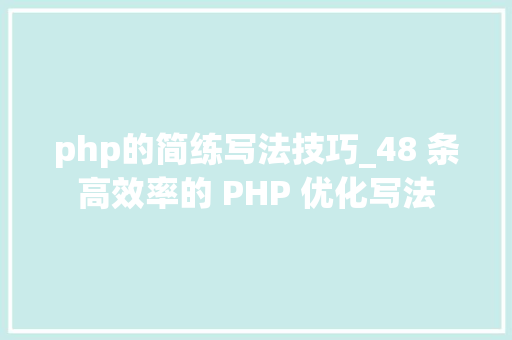 php的简练写法技巧_48 条高效率的 PHP 优化写法