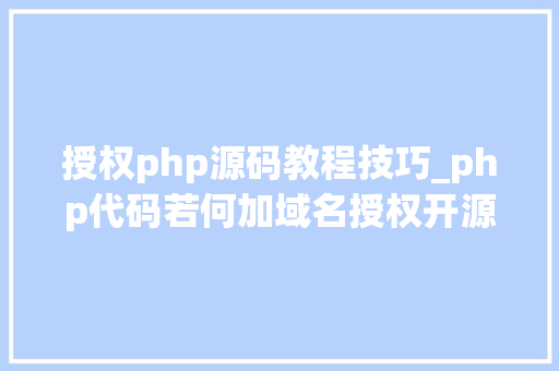 授权php源码教程技巧_php代码若何加域名授权开源php项目若何保护版权 商业授权