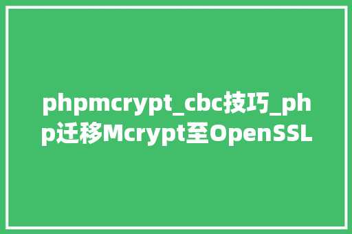 phpmcrypt_cbc技巧_php迁移Mcrypt至OpenSSL加密算法的具体介绍代码示例