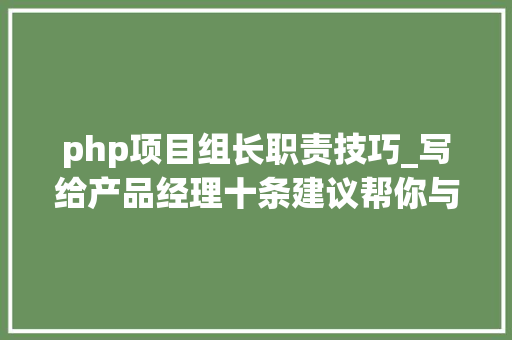 php项目组长职责技巧_写给产品经理十条建议帮你与轨范员建立矢志不移的友情
