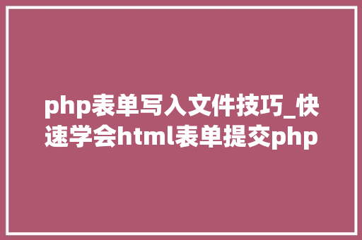 php表单写入文件技巧_快速学会html表单提交php