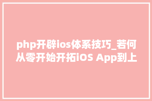 php开辟ios体系技巧_若何从零开始开拓iOS App到上架赚钱附完整源码