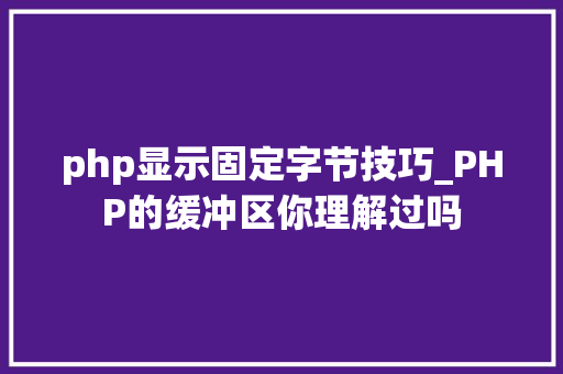 php显示固定字节技巧_PHP的缓冲区你理解过吗