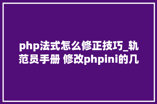 php法式怎么修正技巧_轨范员手册 修改phpini的几种方法